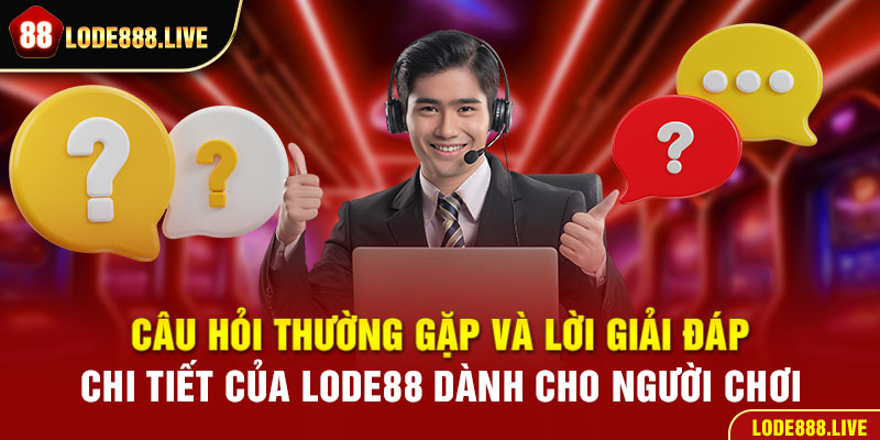 Câu hỏi thường gặp và lời giải đáp chi tiết của Lode88 dành cho người chơi