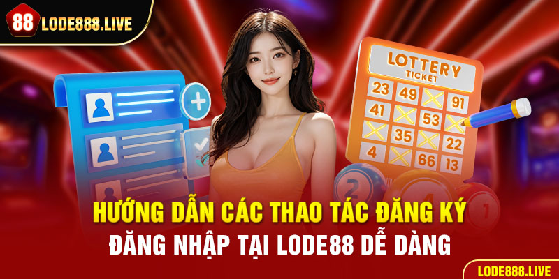 Hướng dẫn các thao tác đăng ký, đăng nhập tại lode88 dễ dàng