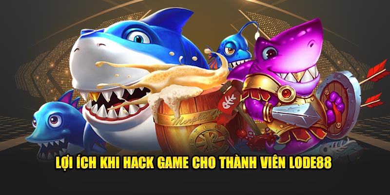 Lợi ích khi sử dụng phương pháp hack game bắn cá này cho thành viên Lode88