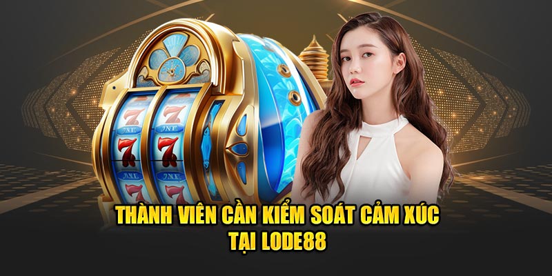 Thành viên cần kiểm soát cảm xúc tại Lode88