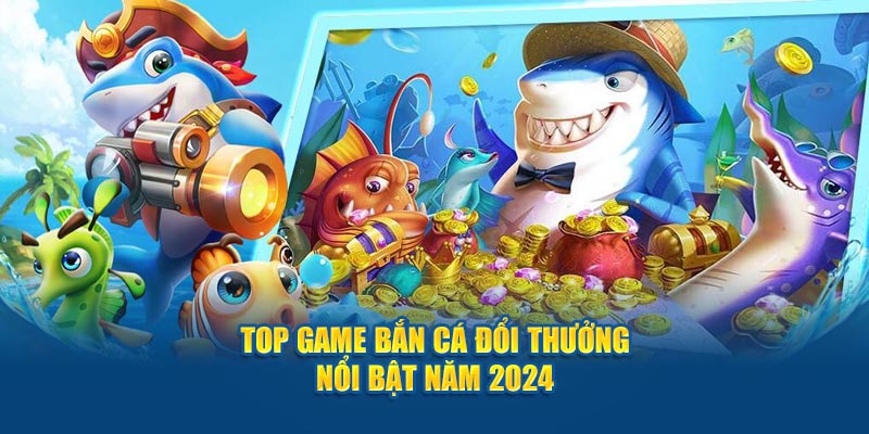 Top game bắn cá đổi thưởng nổi bật năm 2024 tại lode88